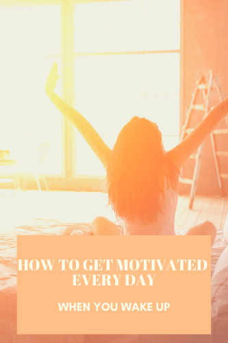 How To Get Motivated Every Day When You Wake Up